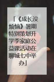 《成长没烦恼》暑期特别策划升学季家庭公益课活动在聊城七中举办