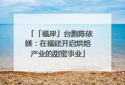 「福岸」台胞陈依媄：在福建开启烘焙产业的甜蜜事业