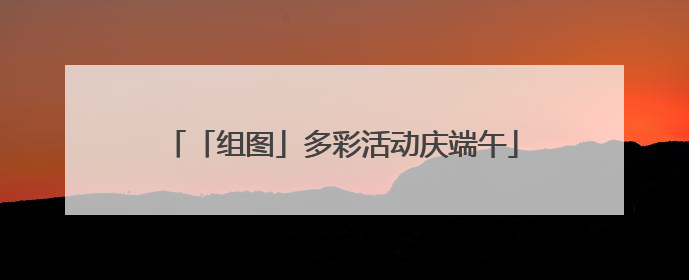 「组图」多彩活动庆端午