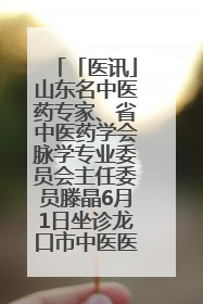 「医讯」山东名中医药专家、省中医药学会脉学专业委员会主任委员滕晶6月1日坐诊龙口市中医医院