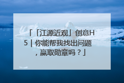 「江源近观」创意H5｜你能帮我找出问题，赢取勋章吗？
