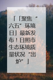 「聚焦“六五”环境日」最新发布！日照市生态环境质量状况“出炉”