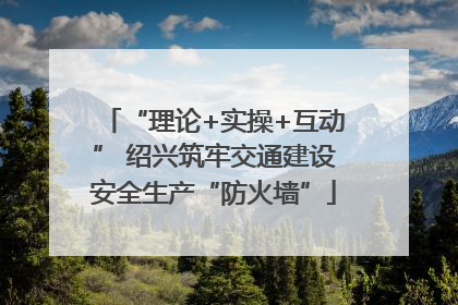 “理论+实操+互动” 绍兴筑牢交通建设安全生产“防火墙”