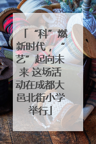 “科”燃新时代，“艺”起向未来 这场活动在成都大邑北街小学举行