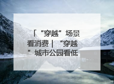 “穿越”场景看消费｜“穿越”城市公园看低空消费新场景