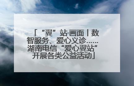 “翼”站·画面丨数智服务、爱心义诊……湖南电信“爱心翼站” 开展各类公益活动