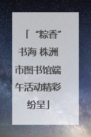 “粽香”书海 株洲市图书馆端午活动精彩纷呈