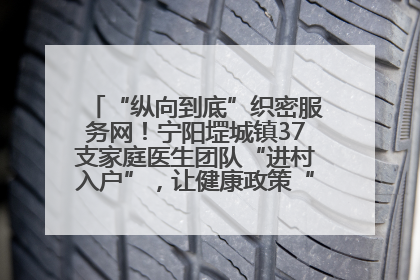 “纵向到底”织密服务网！宁阳堽城镇37支家庭医生团队“进村入户”，让健康政策“落地生根”