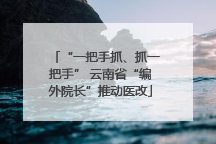 “一把手抓、抓一把手” 云南省“编外院长”推动医改