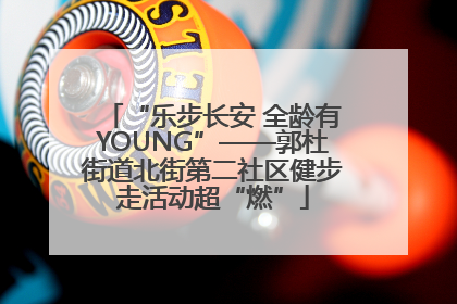 “乐步长安 全龄有YOUNG”——郭杜街道北街第二社区健步走活动超“燃”