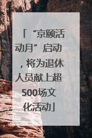 “京颐活动月”启动，将为退休人员献上超500场文化活动