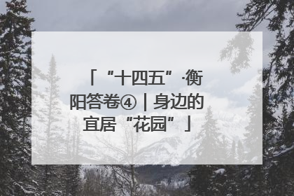 “十四五”·衡阳答卷④｜身边的宜居“花园”