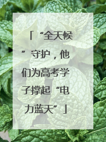 “全天候”守护，他们为高考学子撑起“电力蓝天”
