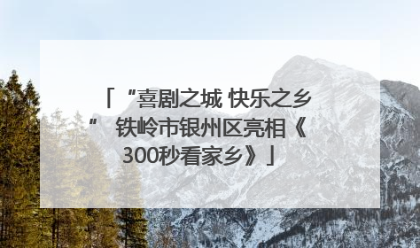 “喜剧之城 快乐之乡” 铁岭市银州区亮相《300秒看家乡》