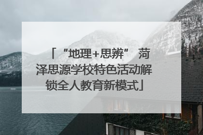 “地理+思辨” 菏泽思源学校特色活动解锁全人教育新模式