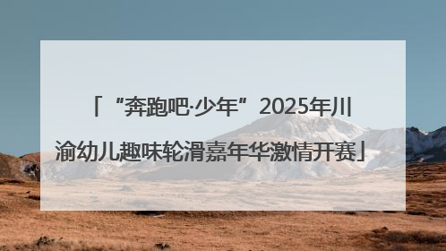 “奔跑吧·少年”2025年川渝幼儿趣味轮滑嘉年华激情开赛