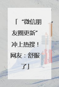 “微信朋友圈更新”冲上热搜！网友：舒服了