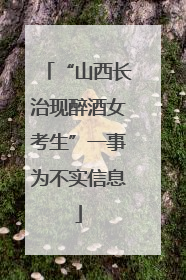 “山西长治现醉酒女考生”一事为不实信息
