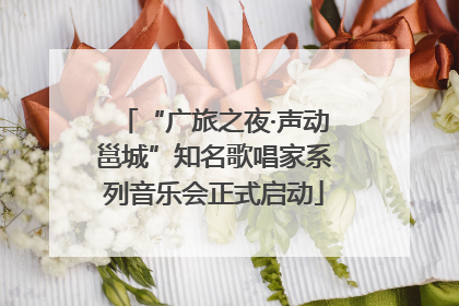 “广旅之夜·声动邕城”知名歌唱家系列音乐会正式启动