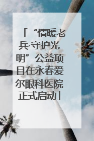 “情暖老兵·守护光明”公益项目在永春爱尔眼科医院正式启动