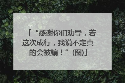 “感谢你们劝导，若这次成行，我说不定真的会被骗！”(图)