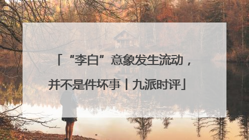 “李白”意象发生流动，并不是件坏事丨九派时评
