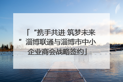 “携手共进 筑梦未来”淄博联通与淄博市中小企业商会战略签约