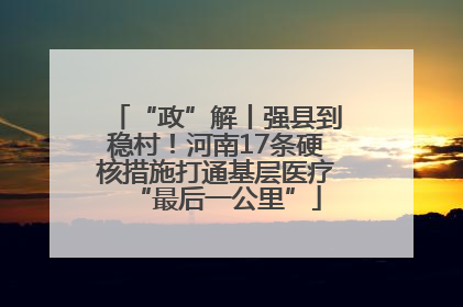 “政”解丨强县到稳村！河南17条硬核措施打通基层医疗“最后一公里”