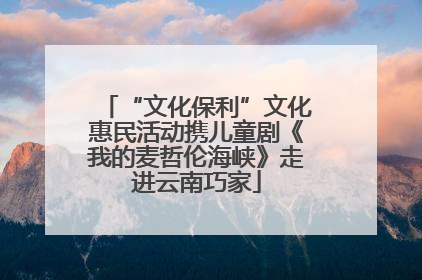 “文化保利”文化惠民活动携儿童剧《我的麦哲伦海峡》走进云南巧家