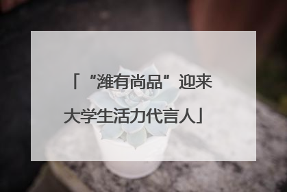 “潍有尚品”迎来大学生活力代言人