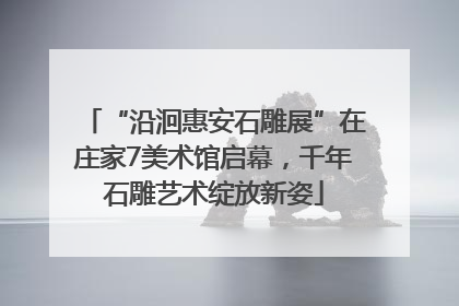 “沿洄惠安石雕展”在庄家7美术馆启幕，千年石雕艺术绽放新姿
