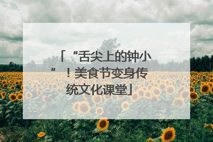 “舌尖上的钟小”！美食节变身传统文化课堂