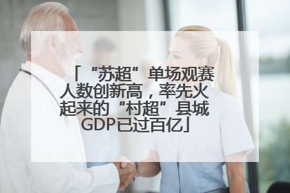 “苏超”单场观赛人数创新高，率先火起来的“村超”县城GDP已过百亿