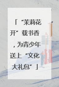 “茉莉花开”载书香，为青少年送上“文化大礼包”