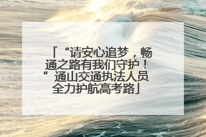“请安心追梦，畅通之路有我们守护！”通山交通执法人员全力护航高考路