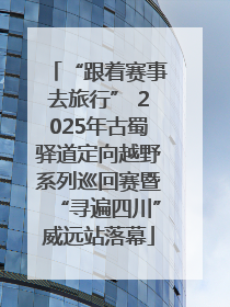 “跟着赛事去旅行” 2025年古蜀驿道定向越野系列巡回赛暨“寻遍四川”威远站落幕