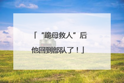 “跪母救人”后 他回到部队了！