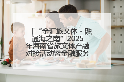 “金汇旅文体・融通海之南”2025年海南省旅文体产融对接活动暨金融服务中心成立仪式举行