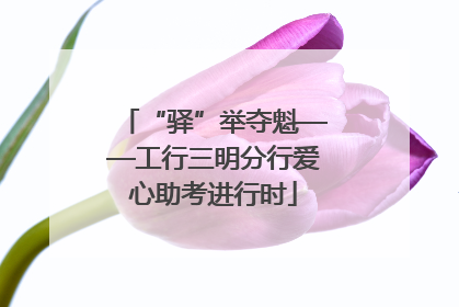 “驿”举夺魁——工行三明分行爱心助考进行时