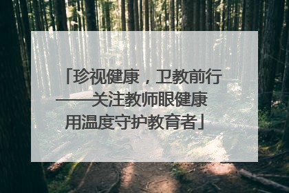 珍视健康，卫教前行——关注教师眼健康 用温度守护教育者