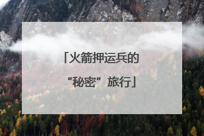 火箭押运兵的“秘密”旅行