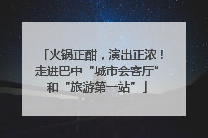 火锅正酣，演出正浓！走进巴中“城市会客厅”和“旅游第一站”