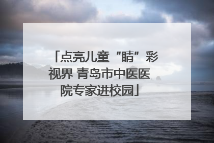 点亮儿童“睛”彩视界 青岛市中医医院专家进校园