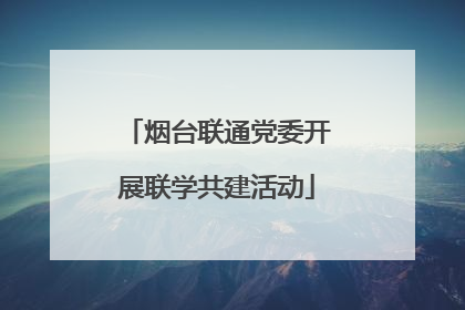 烟台联通党委开展联学共建活动