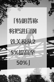 特朗普称将把进口钢铁关税从25%提高至50%