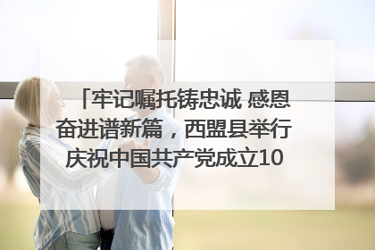 牢记嘱托铸忠诚 感恩奋进谱新篇，西盟县举行庆祝中国共产党成立104周年文艺晚会