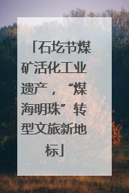 石圪节煤矿活化工业遗产，“煤海明珠”转型文旅新地标