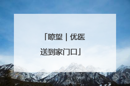 瞭望｜优医送到家门口