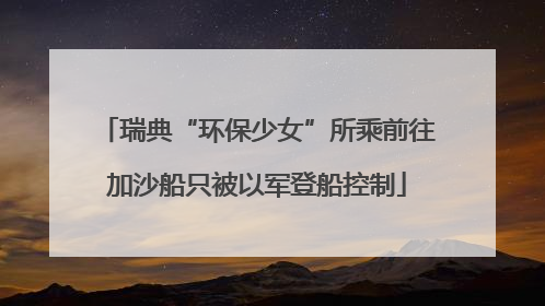 瑞典“环保少女”所乘前往加沙船只被以军登船控制
