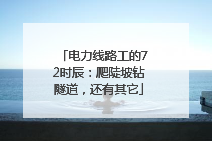电力线路工的72时辰：爬陡坡钻隧道，还有其它